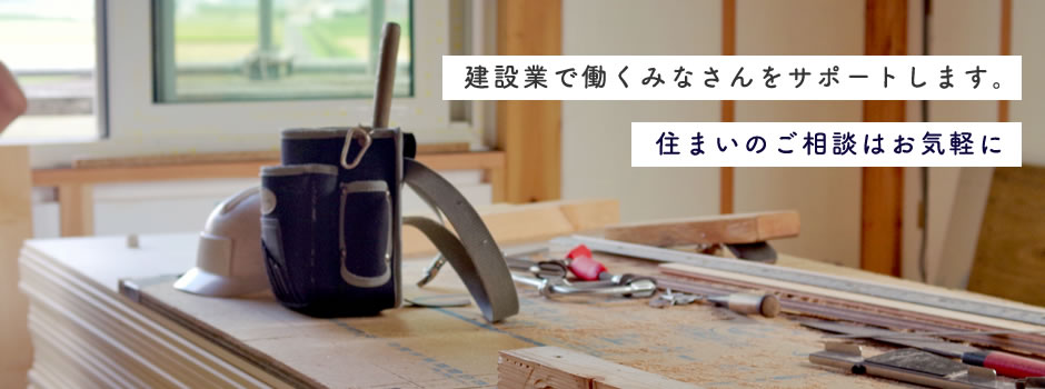 建設業で働くみなさんをサポートします。住まいのご相談はお気軽に